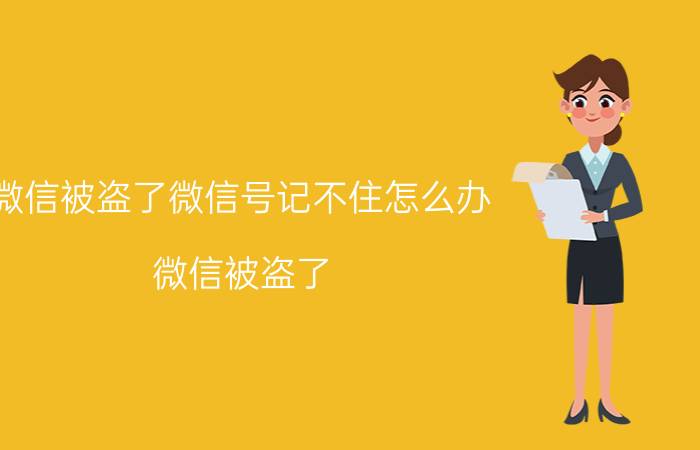 微信被盗了微信号记不住怎么办 微信被盗了，手机绑定的也验证不了怎么办？